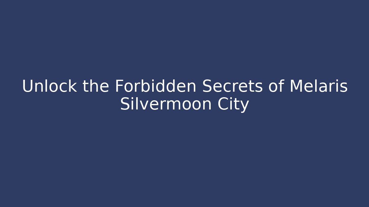 Unlock the Forbidden Secrets of Melaris Silvermoon City