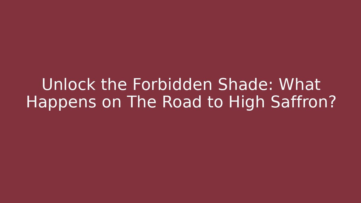 Unlock the Forbidden Shade: What Happens on The Road to High Saffron?