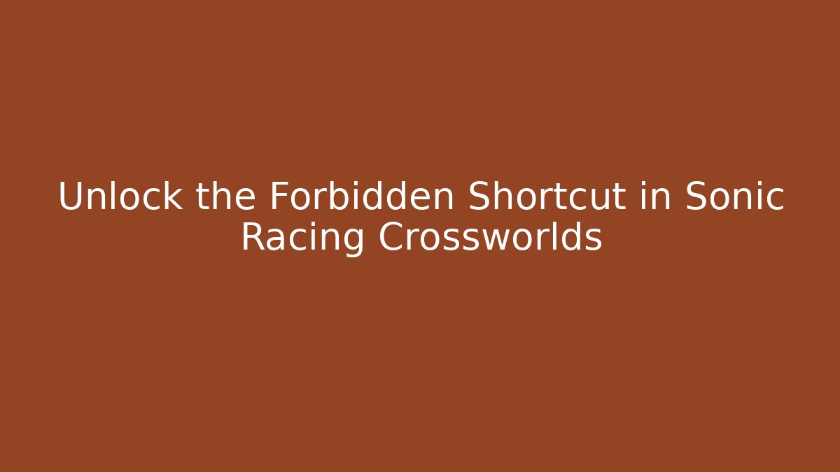 Unlock the Forbidden Shortcut in Sonic Racing Crossworlds