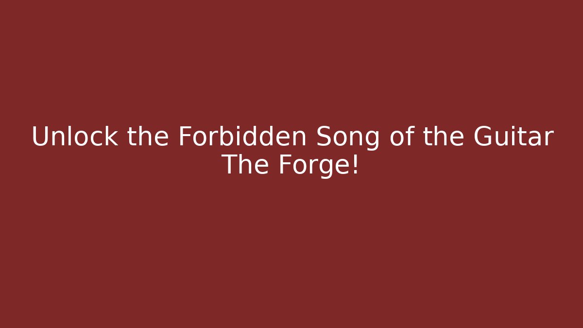Unlock the Forbidden Song of the Guitar The Forge!