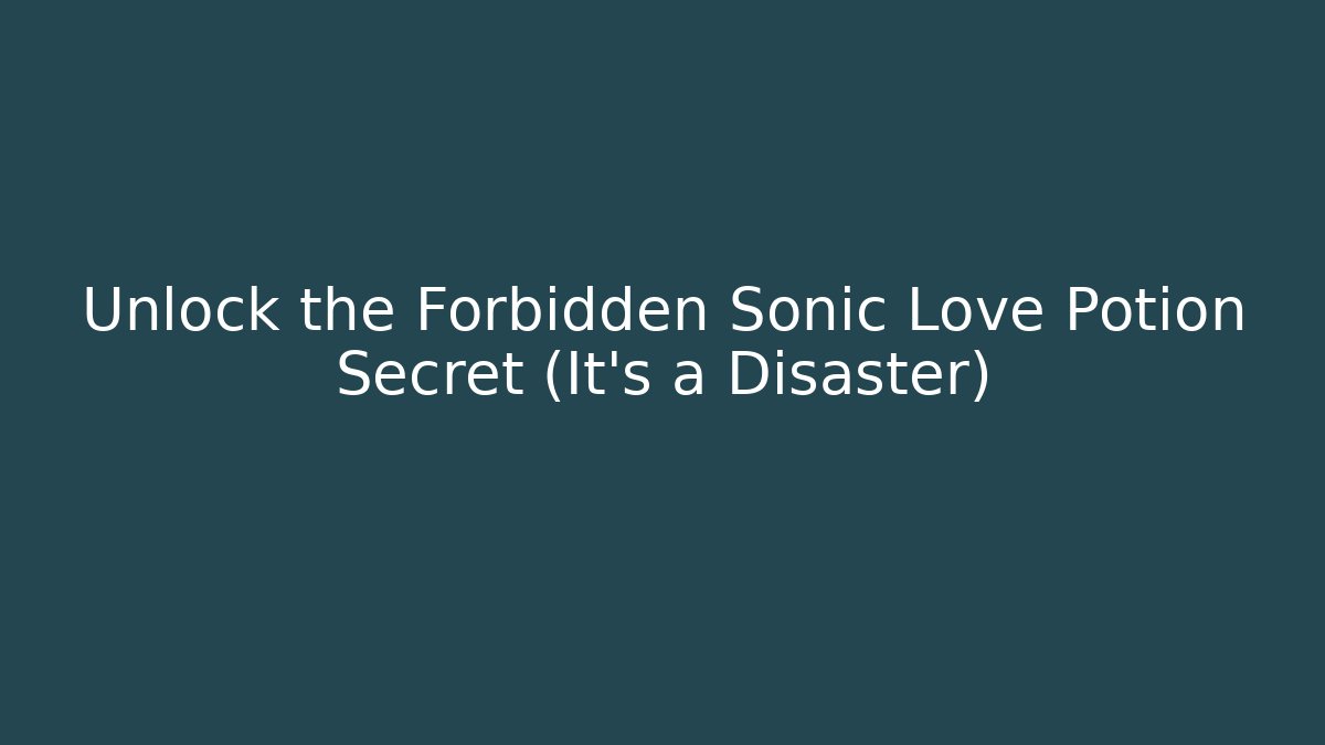 Unlock the Forbidden Sonic Love Potion Secret (It’s a Disaster)
