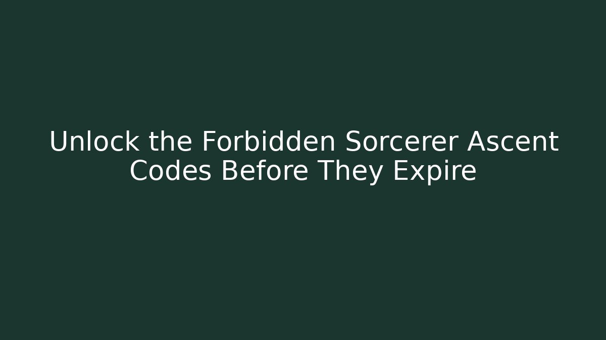 Unlock the Forbidden Sorcerer Ascent Codes Before They Expire