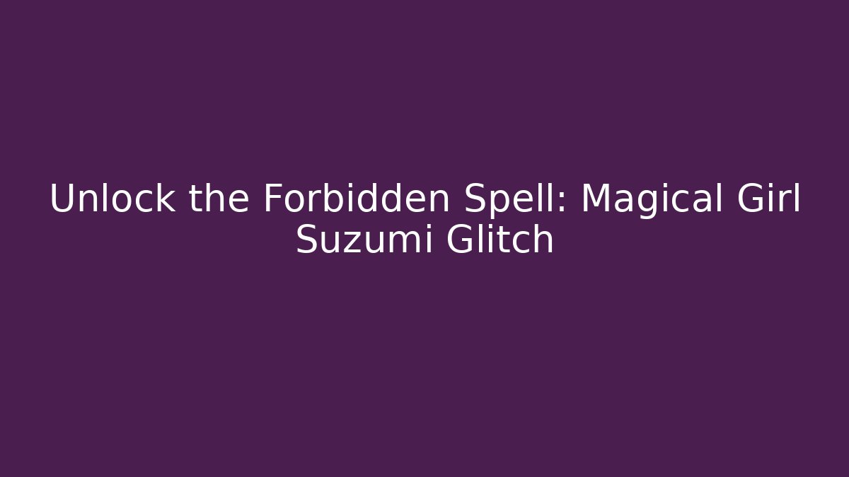 Unlock the Forbidden Spell: Magical Girl Suzumi Glitch