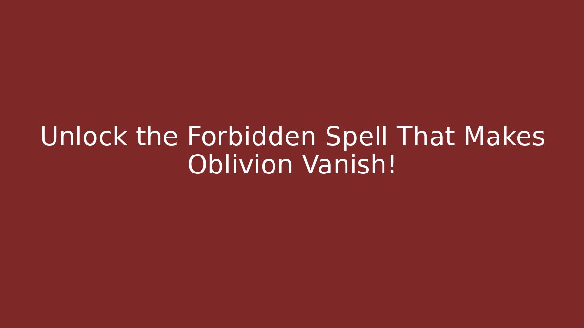 Unlock the Forbidden Spell That Makes Oblivion Vanish!
