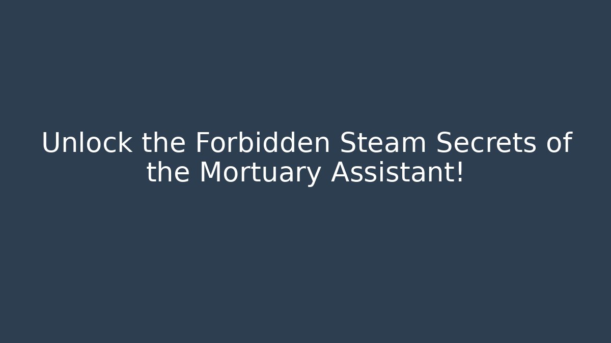 Unlock the Forbidden Steam Secrets of the Mortuary Assistant!