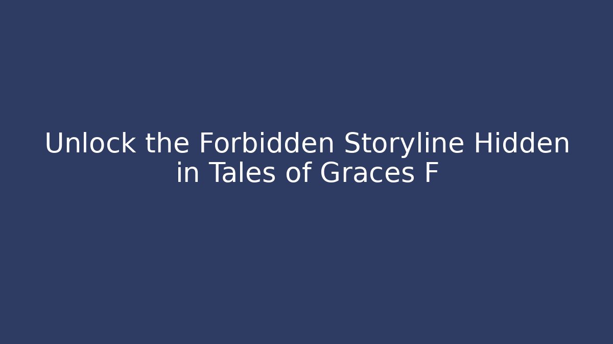 Unlock the Forbidden Storyline Hidden in Tales of Graces F