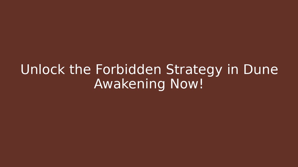 Unlock the Forbidden Strategy in Dune Awakening Now!
