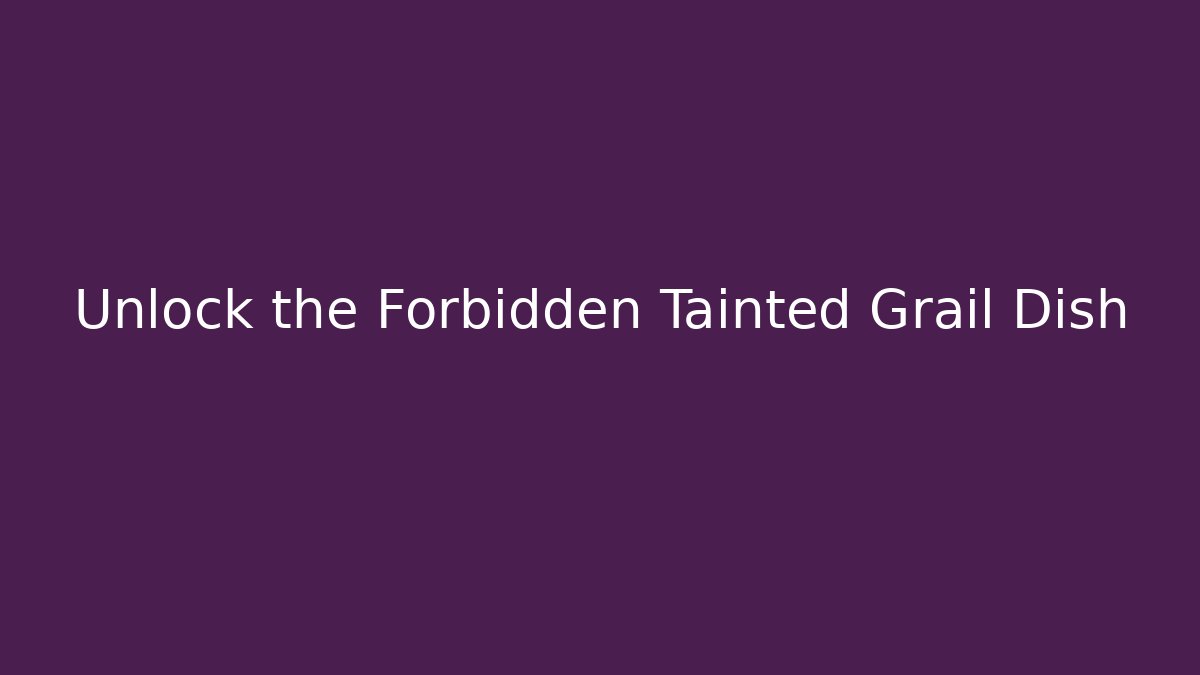 Unlock the Forbidden Tainted Grail Dish - Create More Assets