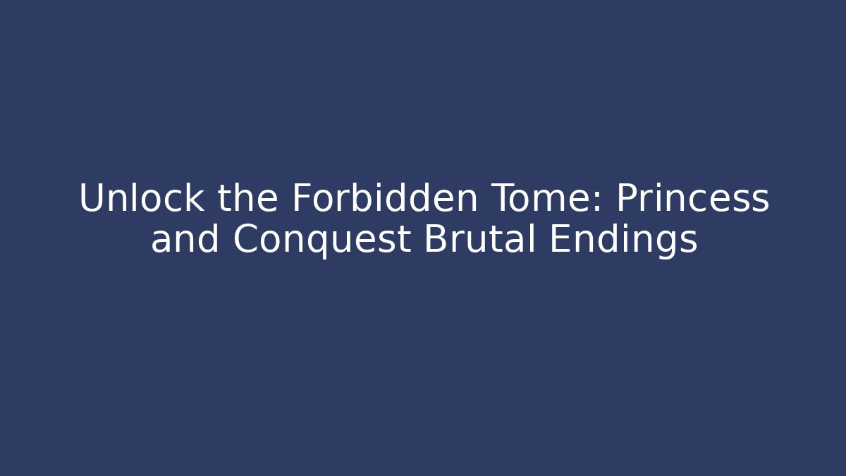 Unlock the Forbidden Tome: Princess and Conquest Brutal Endings