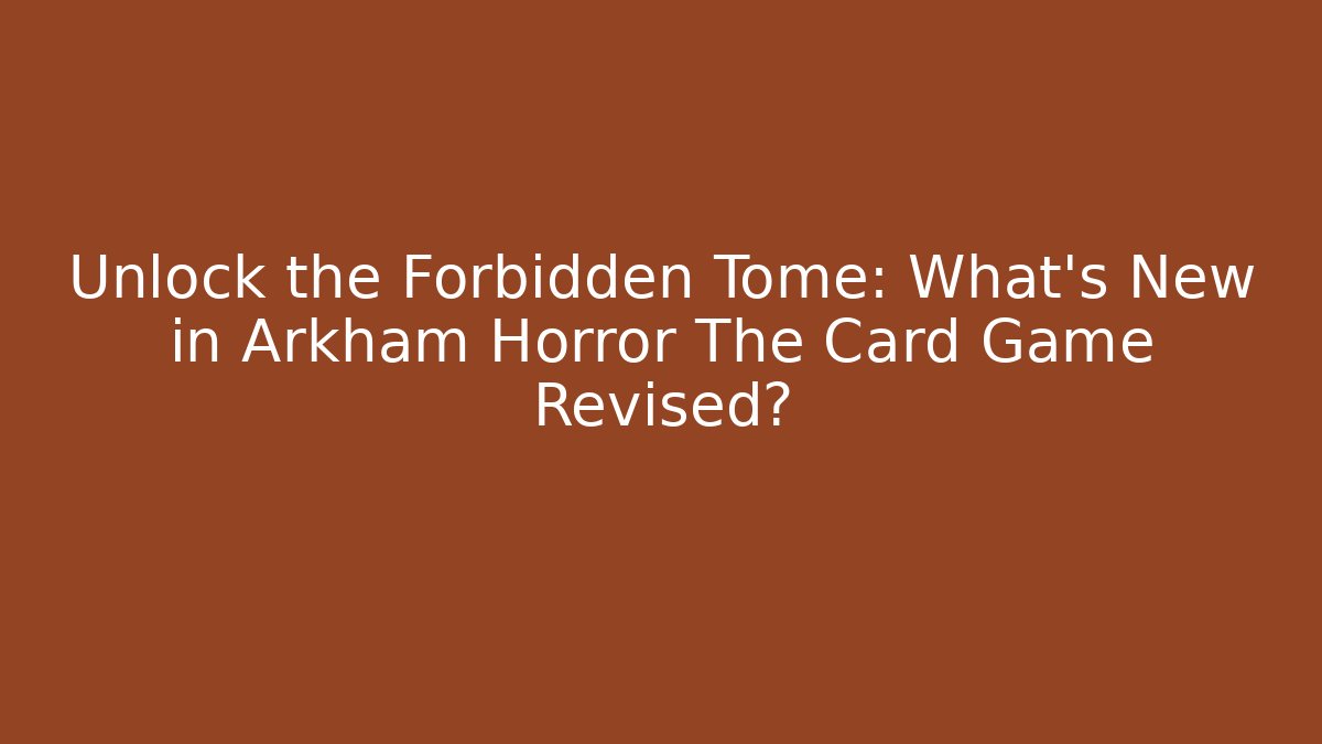 Unlock the Forbidden Tome: What's New in Arkham Horror The Card Game Revised?