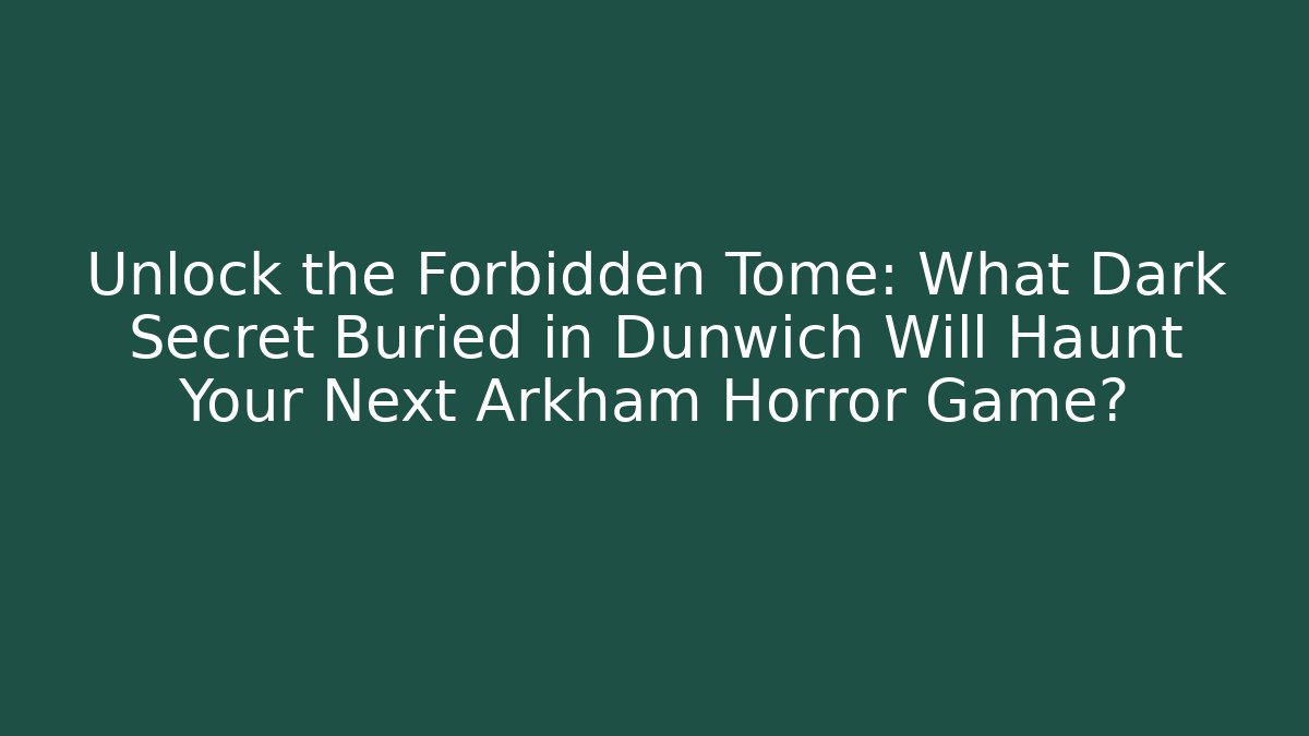 Unlock the Forbidden Tome: What Dark Secret Buried in Dunwich Will Haunt Your Next Arkham Horror Game?
