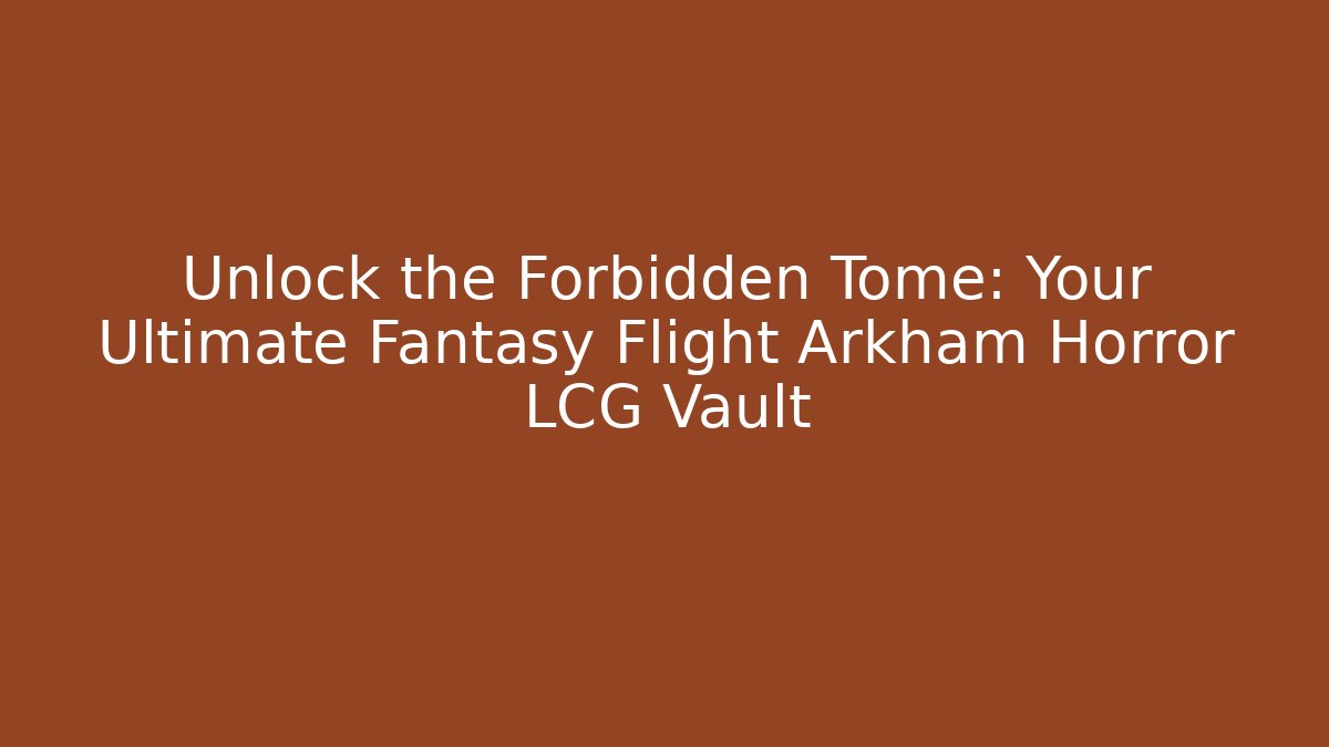 Unlock the Forbidden Tome: Your Ultimate Fantasy Flight Arkham Horror LCG Vault