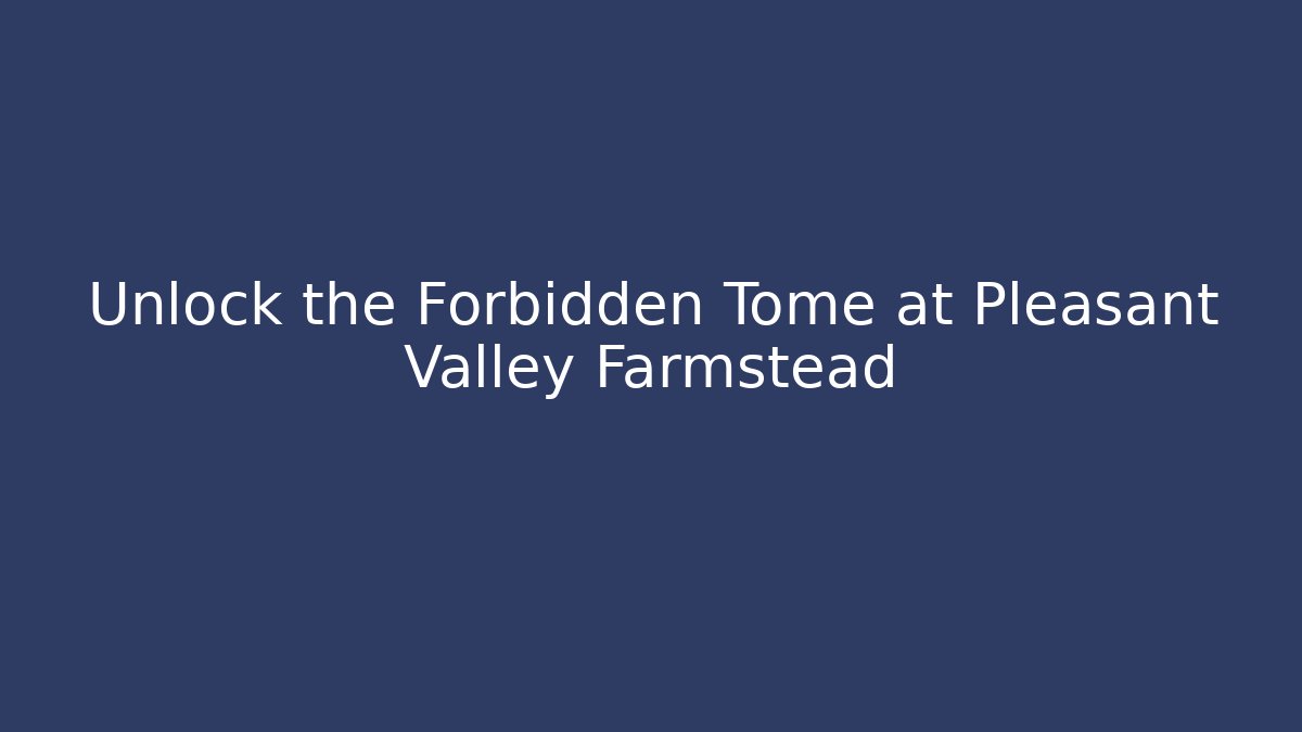 Unlock the Forbidden Tome at Pleasant Valley Farmstead