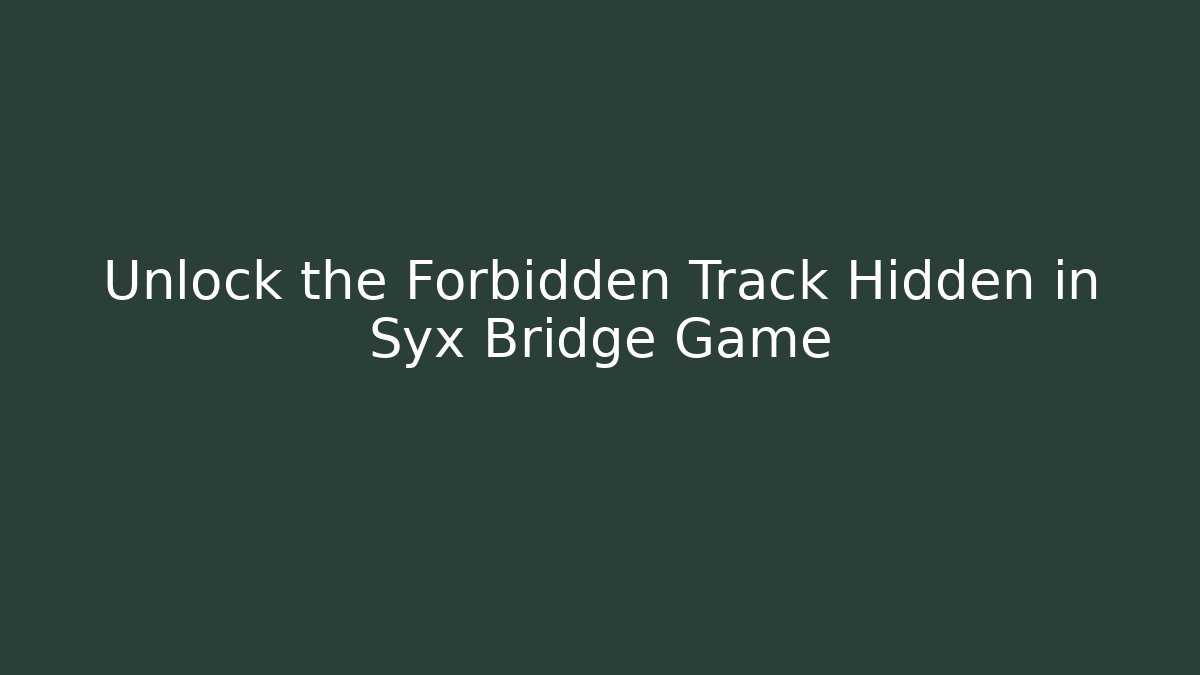 Unlock the Forbidden Track Hidden in Syx Bridge Game