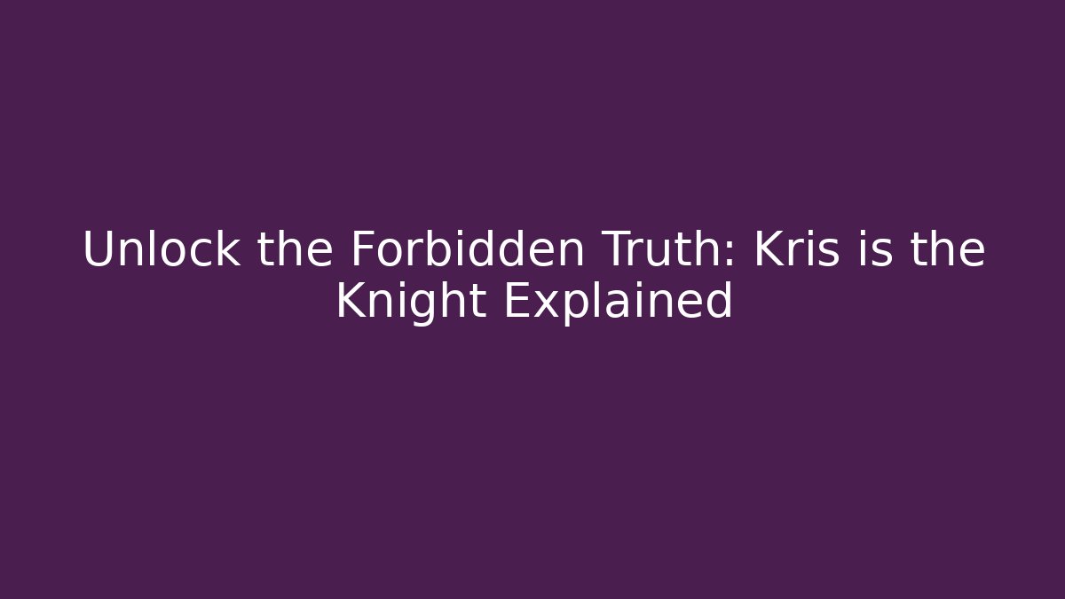 Unlock the Forbidden Truth: Kris is the Knight Explained