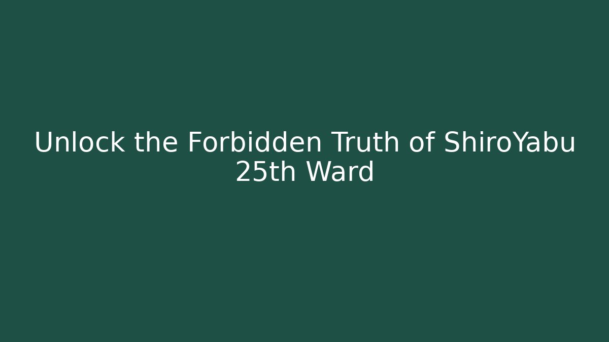Unlock the Forbidden Truth of ShiroYabu 25th Ward