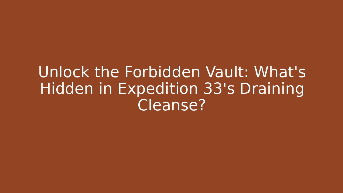 Unlock the Forbidden Vault: What’s Hidden in Expedition 33’s Draining Cleanse?