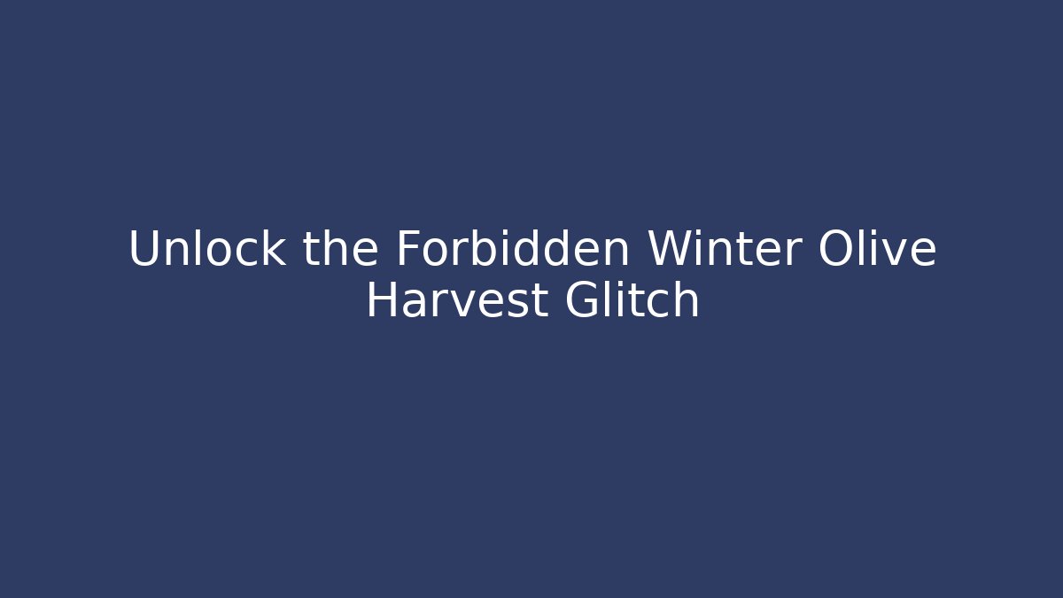 Unlock the Forbidden Winter Olive Harvest Glitch