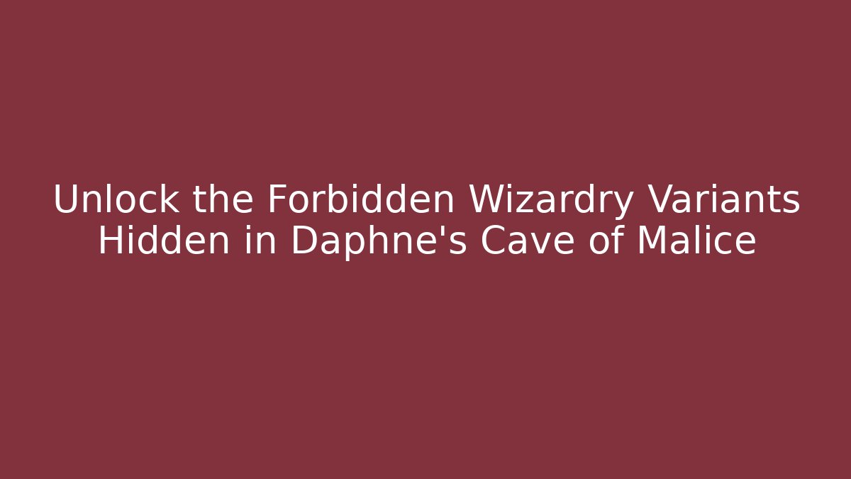 Unlock the Forbidden Wizardry Variants Hidden in Daphne's Cave of Malice