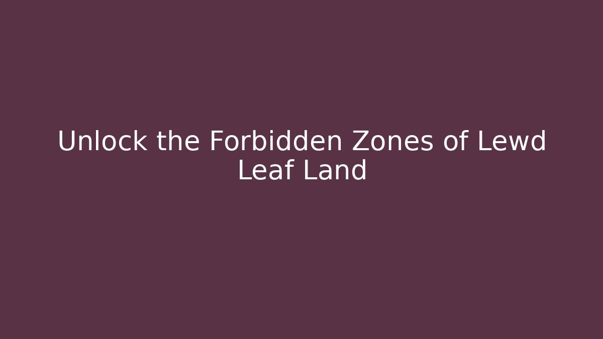 Unlock the Forbidden Zones of Lewd Leaf Land