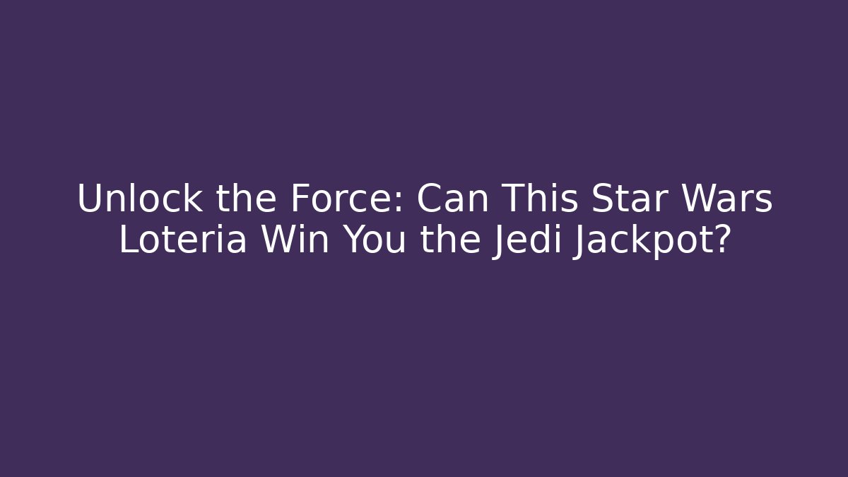 Unlock the Force: Can This Star Wars Loteria Win You the Jedi Jackpot?