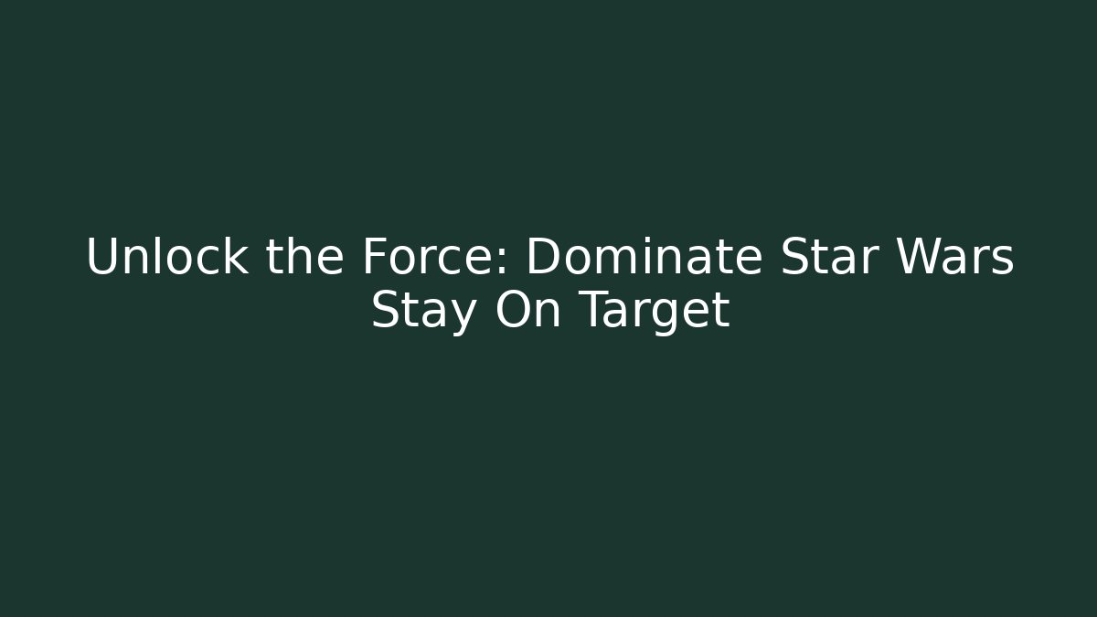 Unlock the Force: Dominate Star Wars Stay On Target