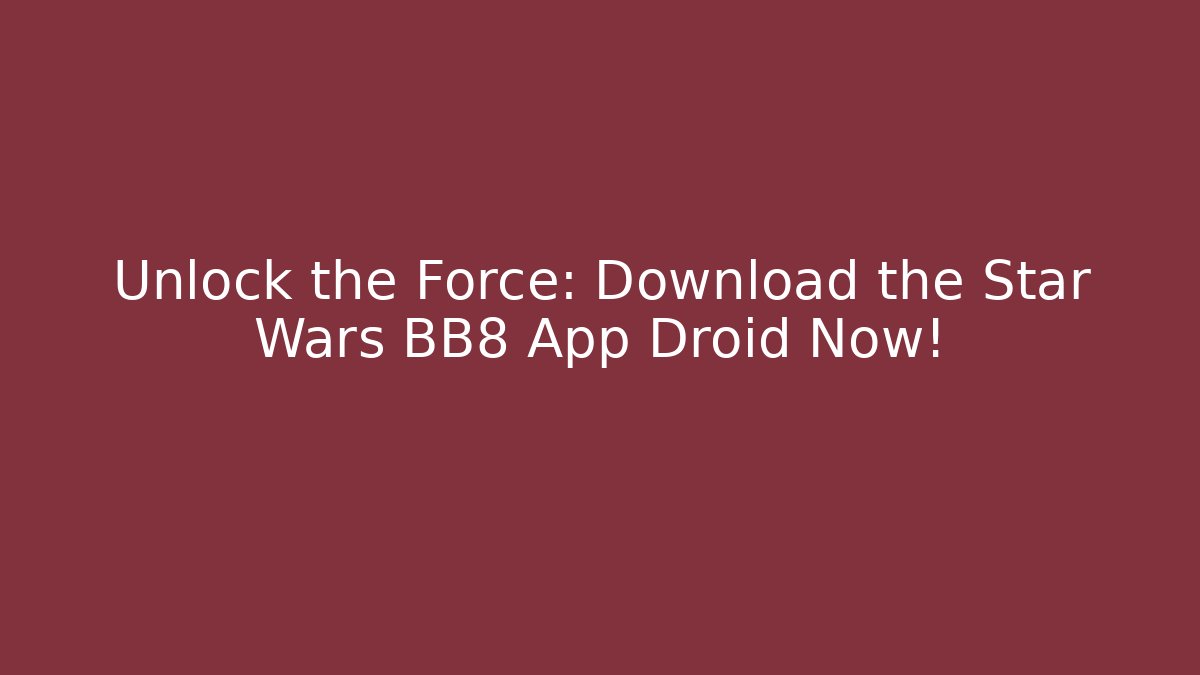 Unlock the Force: Download the Star Wars BB8 App Droid Now!