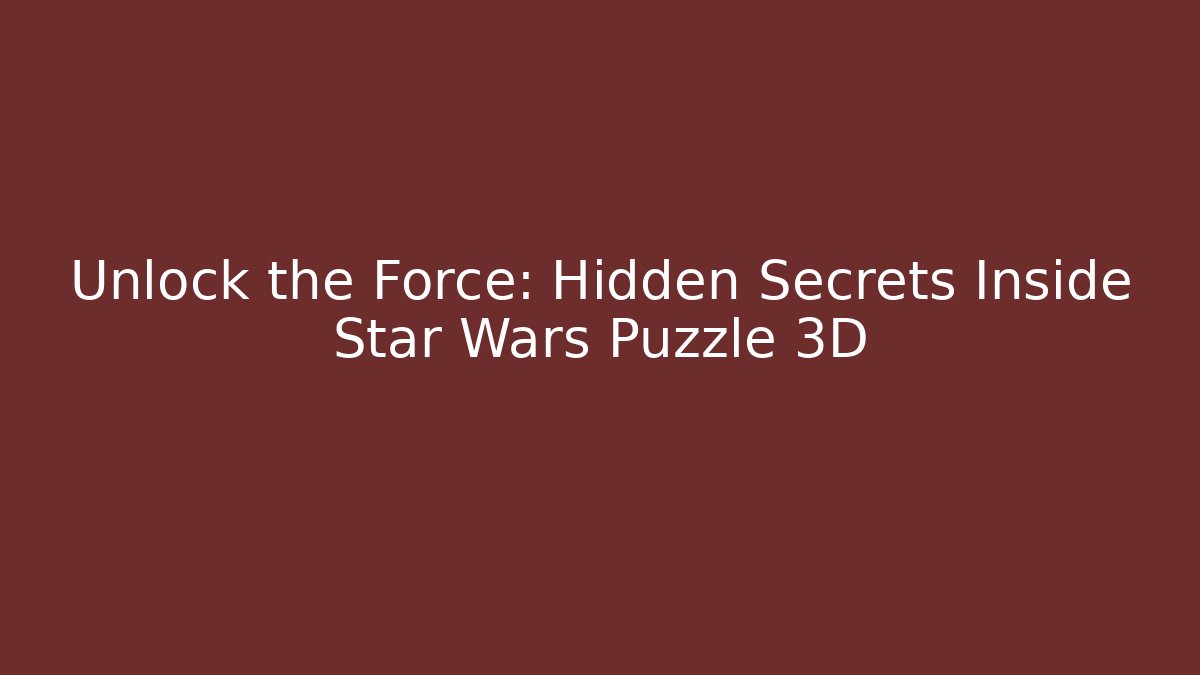 Unlock the Force: Hidden Secrets Inside Star Wars Puzzle 3D - Create More Assets