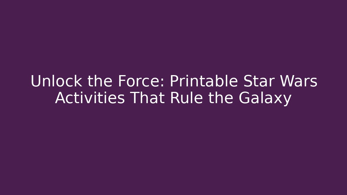 Unlock the Force: Printable Star Wars Activities That Rule the Galaxy