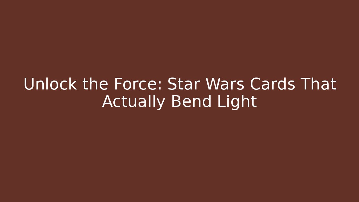Unlock the Force: Star Wars Cards That Actually Bend Light