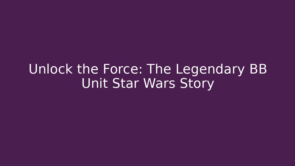 Unlock the Force: The Legendary BB Unit Star Wars Story
