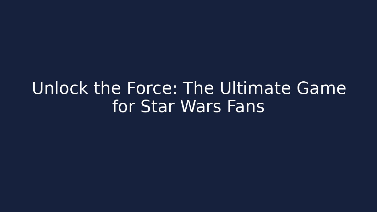 Unlock the Force: The Ultimate Game for Star Wars Fans