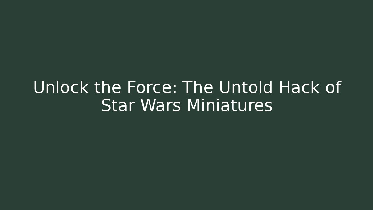 Unlock the Force: The Untold Hack of Star Wars Miniatures