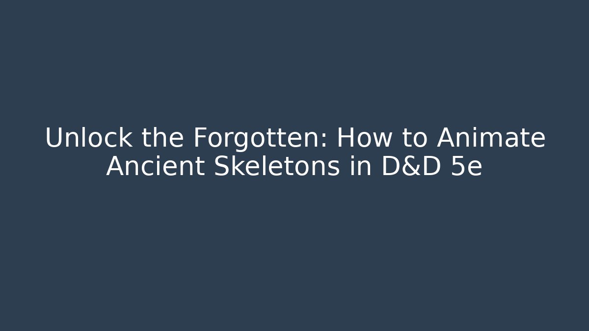 Unlock the Forgotten: How to Animate Ancient Skeletons in D&D 5e