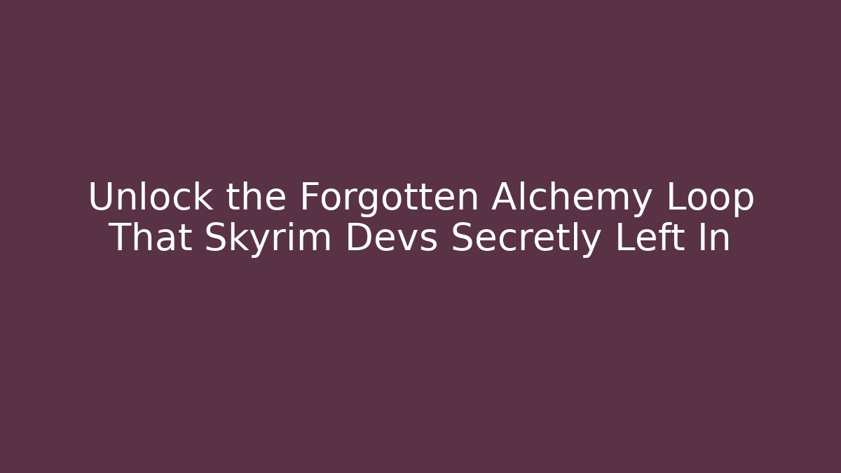 Unlock the Forgotten Alchemy Loop That Skyrim Devs Secretly Left In