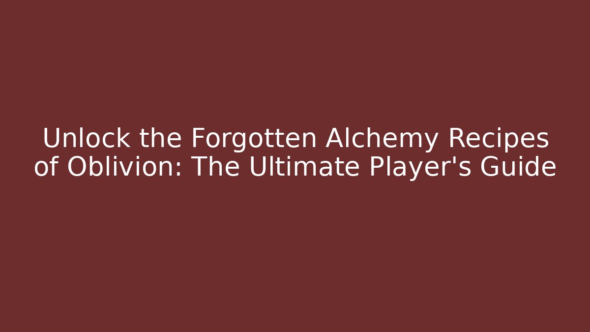 Unlock the Forgotten Alchemy Recipes of Oblivion: The Ultimate Player's Guide