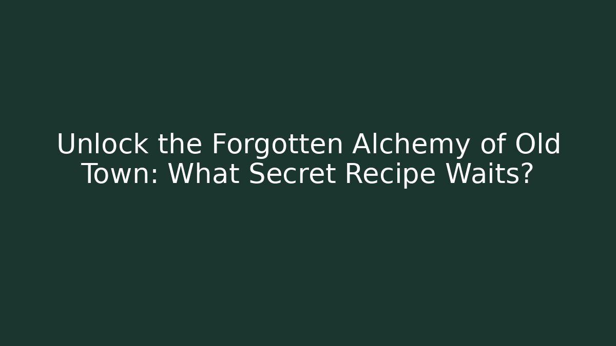 Unlock the Forgotten Alchemy of Old Town: What Secret Recipe Waits?