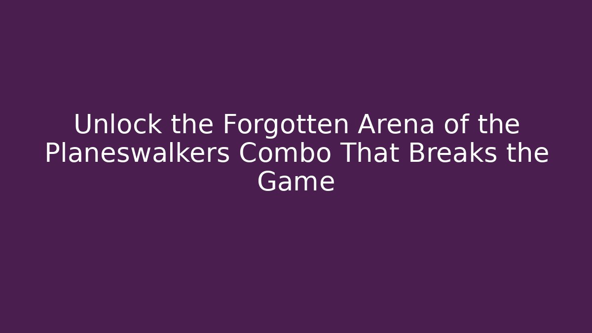 Unlock the Forgotten Arena of the Planeswalkers Combo That Breaks the Game