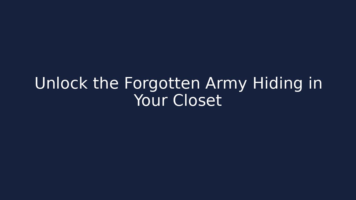 Unlock the Forgotten Army Hiding in Your Closet