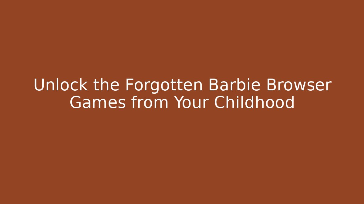 Unlock the Forgotten Barbie Browser Games from Your Childhood