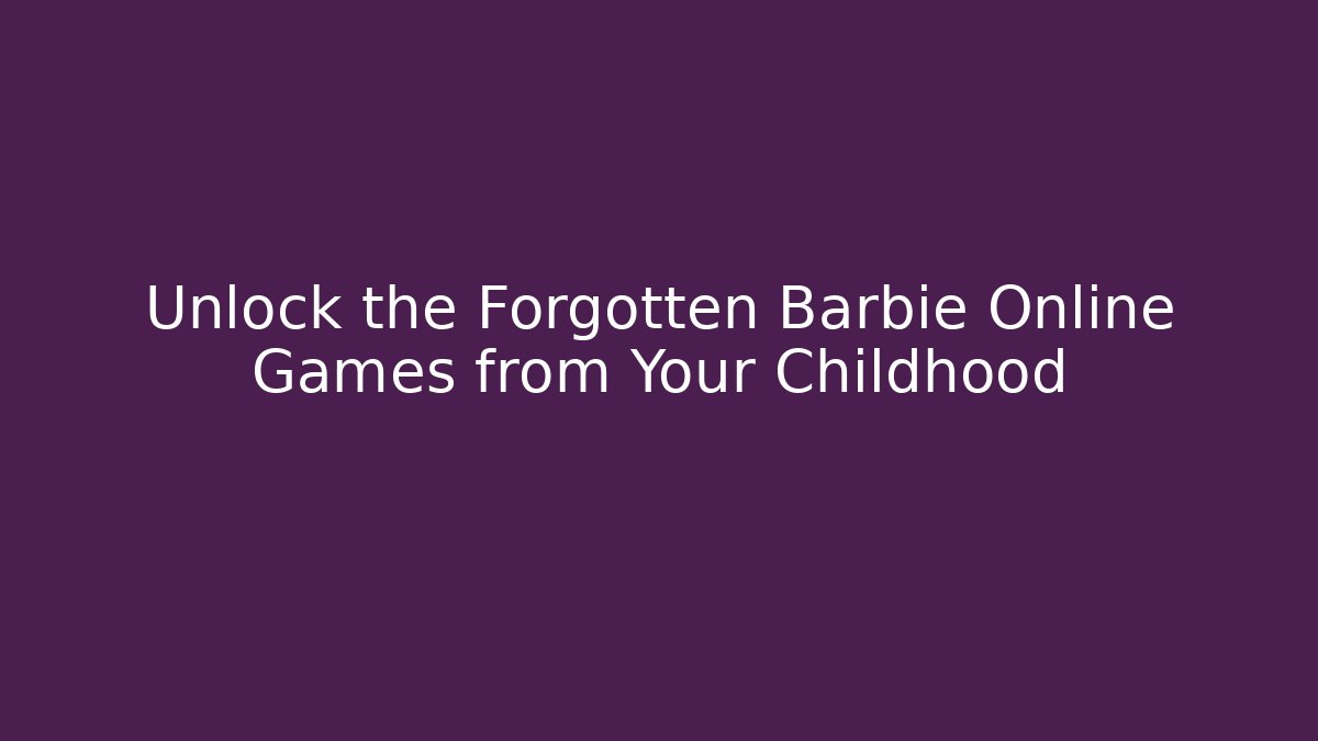 Unlock the Forgotten Barbie Online Games from Your Childhood