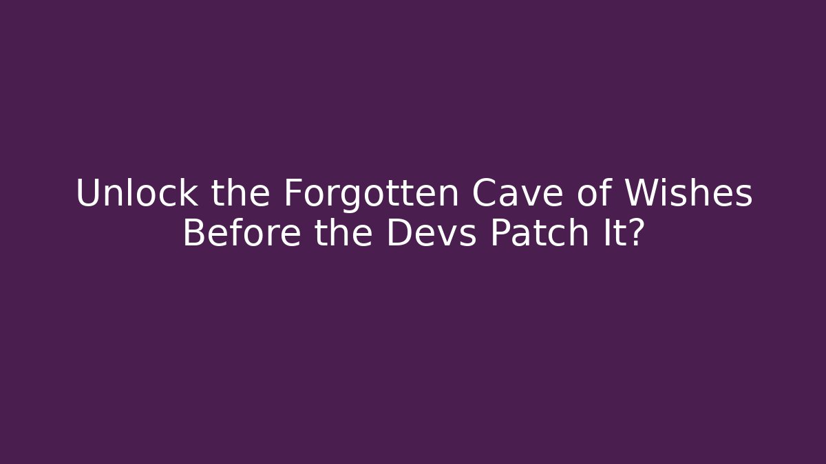 Unlock the Forgotten Cave of Wishes Before the Devs Patch It?
