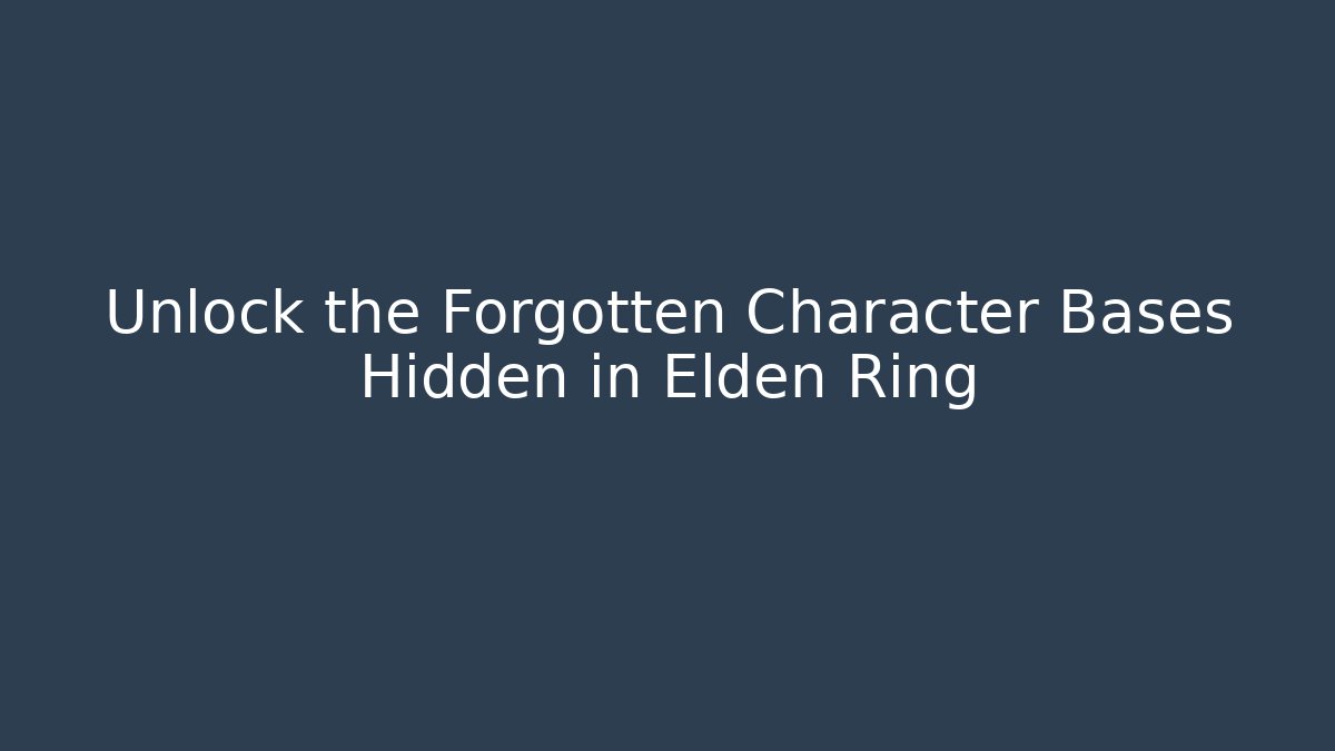 Unlock the Forgotten Character Bases Hidden in Elden Ring