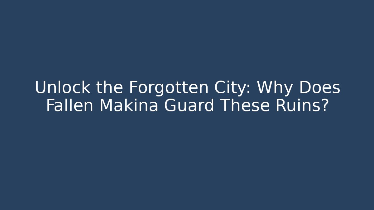 Unlock the Forgotten City: Why Does Fallen Makina Guard These Ruins?
