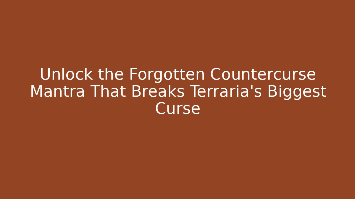 Unlock the Forgotten Countercurse Mantra That Breaks Terraria’s Biggest Curse