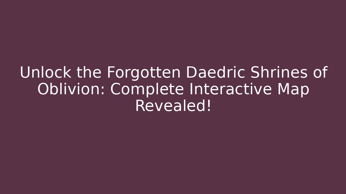 Unlock the Forgotten Daedric Shrines of Oblivion: Complete Interactive Map Revealed!