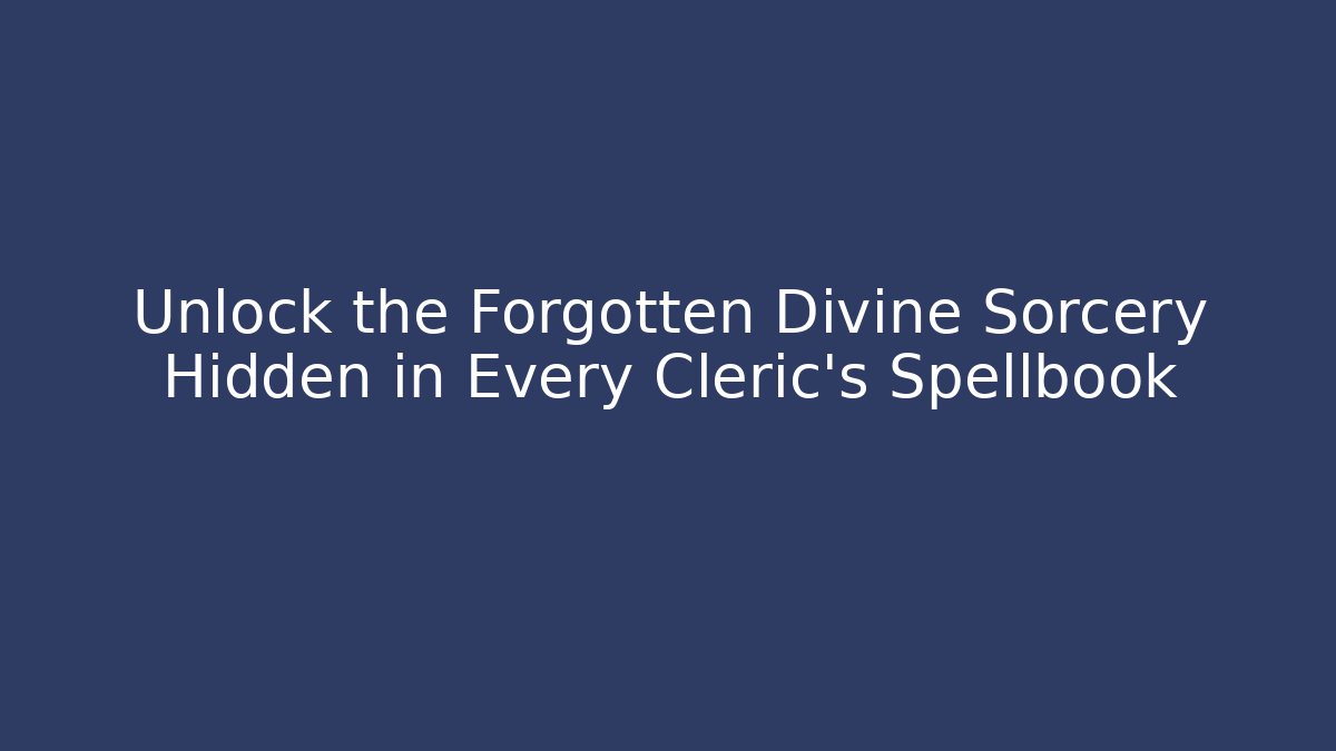 Unlock the Forgotten Divine Sorcery Hidden in Every Cleric's Spellbook