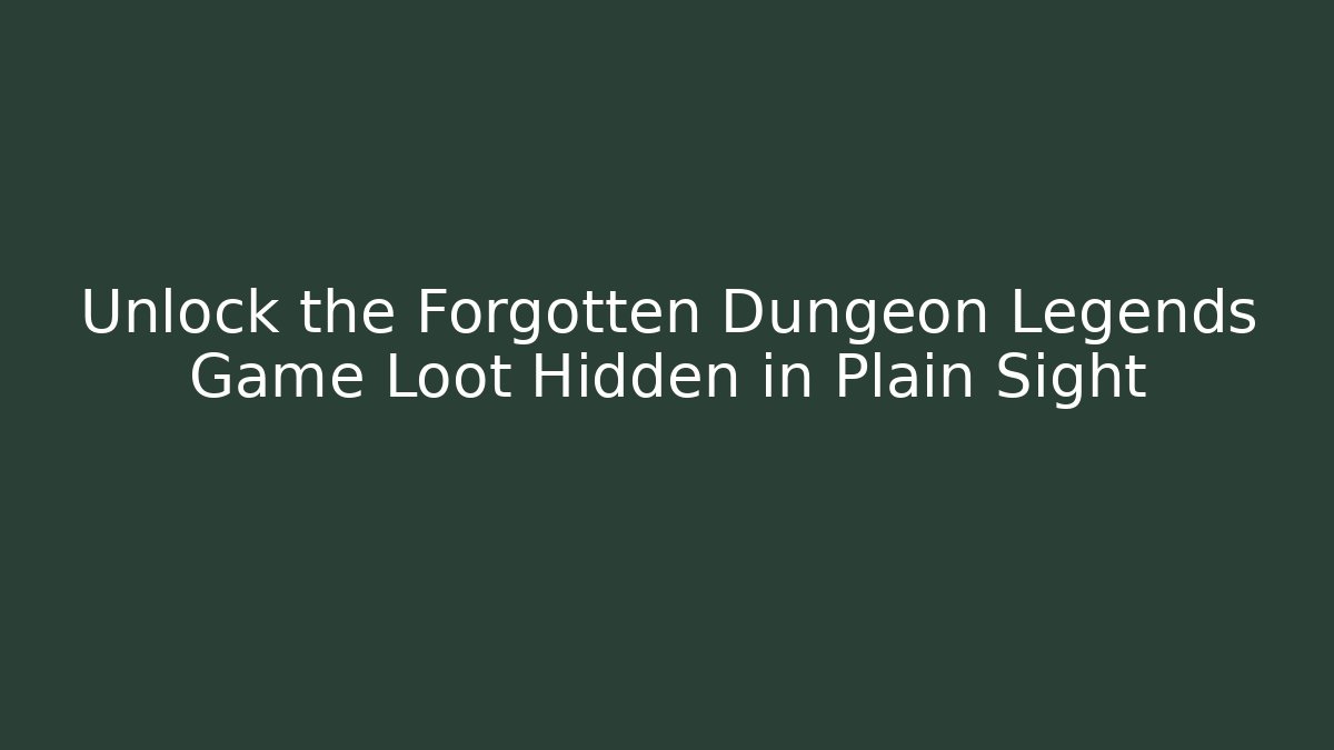 Unlock the Forgotten Dungeon Legends Game Loot Hidden in Plain Sight