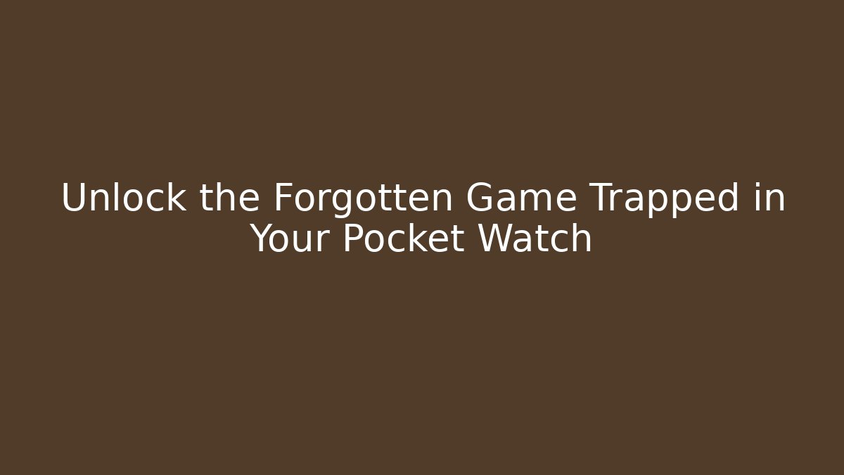 Unlock the Forgotten Game Trapped in Your Pocket Watch