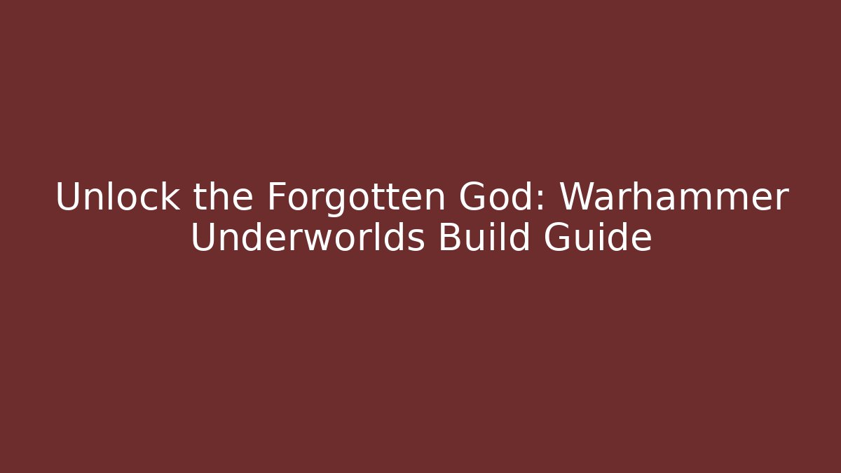 Unlock the Forgotten God: Warhammer Underworlds Build Guide